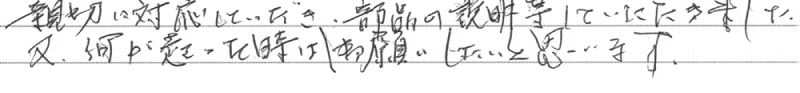 親切に対応していただき、部品の説明等していただきました。又、何か起こった時は御願いしたいと思います。