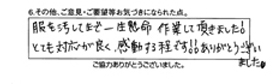 服を汚してまで一生懸命作業して頂きました！とても対応が良く、感動する程です！！ありがとうございました。