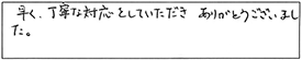 早く、丁寧な対応をしていただき、ありがとうございました。