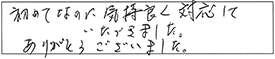 初めてなのに気持良く対応していただきました。ありがとうございました。