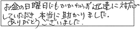 お盆の日曜日にもかかわらず、迅速に対応していただき、本当に助かりました。ありがとうございました。