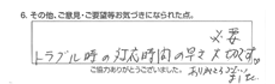 トラブル時の対応時間の早さ大切・必要です。ありがとうございました。