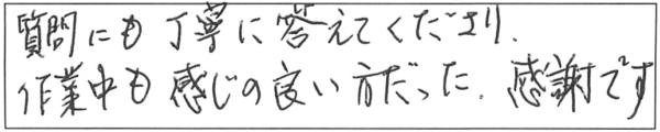 質問にも丁寧に答えてくださり、作業中も感じの良い方だった。感謝です。