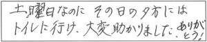 土曜日なのに、その日の夕方にはトイレに行け、大変助かりました。ありがとう！