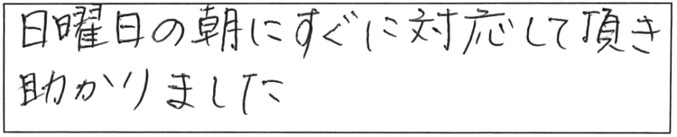 日曜日の朝にすぐに対応して頂き助かりました。