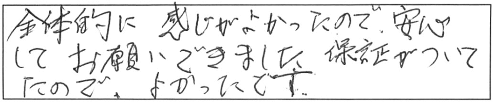 全体的に感じがよかったので、安心してお願いできました。保証がついてたので、よかったです。