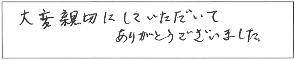 大変親切にしていただいて、ありがとうございました。