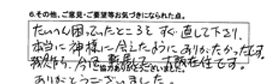 たいへん困っていたところをすぐ直して下さり、本当に神様に会えたようにありがたかったです。残念ながら、今は転居して大阪在住です。ありがとうございました。