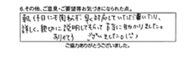 朝、休日にも関わらず早く対応していただいたり、詳しく親切に説明してもらって本当に助かりました。ありがとうございました。