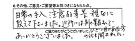 日常の手入注意する事等、親切に教えて下さいました。近所には別の業者さんでひどい目にあった方の話も聞きました。ありがとうございました。