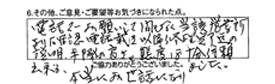 電話でお願いして間もなく当該営業所より確認電話戴き、以降修理完了迄の説明、手際の良さ、態度は十分信頼出来る。本当にお世話になりました。