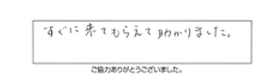 すぐに来てもらえて助かりました。