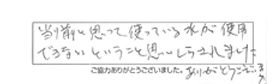 当たり前と思って使っている水が使用できないということ思いしらされました。ありがとうございました。