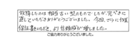 故障したのは相当古い型のものでしたが、完ぺきに直していただきありがとうございました。今回、さらに作業保証書をいただき、より信頼感が増しました。