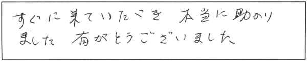 すぐに来ていただき本当に助かりました。有難うございました。 