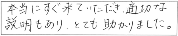 本当にすぐ来ていただき、適切な説明もあり、とても助かりました。