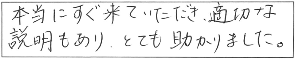 本当にすぐ来ていただき、適切な説明もあり、とても助かりました。