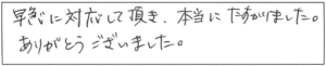 早急に対応して頂き、本当にたすかりました。ありがとうございました。