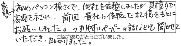 家族が初めパソコン検索で、他社を依頼しましたが、見積りで高額を示され、前回、貴社に依頼した記憶をもとにお願いしました。つまりやすいペーパーの話なども聞かせていただき、助かりました。