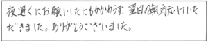 夜遅くにお願いしたにもかかわらず、翌日の朝対応していただきました。ありがとうございました。