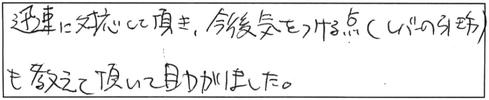 迅速に対応して頂き、今後、気をつける点（レバーの引き方）も教えて頂いて助かりました。