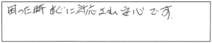 困った時、すぐに対応され安心です。