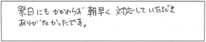 祭日にもかかわらず、朝早く対応していただき、ありがたかったです。