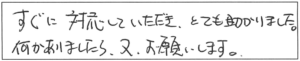 すぐに対応していただき、とても助かりました。何かありましたら、又、お願いします。