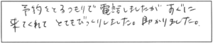 予約をとるつもりで電話しましたが、すぐに来てくれて、とてもびっくりしました。助かりました。