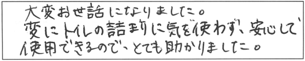 大変お世話になりました。変にトイレの詰まりに気を使わず、安心して使用できるので、とても助かりました。