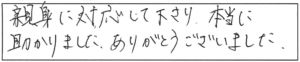 親身に対応して下さり、本当に助かりました。ありがとうございました。