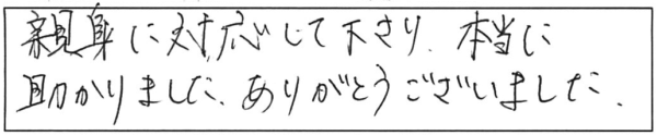 親身に対応して下さり、本当に助かりました。ありがとうございました。