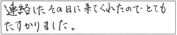 連絡したその日に来てくれたので、とてもたすかりました。