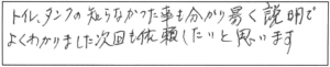 トイレ、タンクの知らなかった事も分かり易く説明で、よくわかりました。次回も依頼したいと思います。