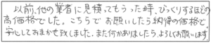 以前、他の業者に見積もってもらった時、びっくりするほどの高価格でした。こちらでお願いしたら納得の価格で、安心しておまかせ致しました。また何かありましたら、よろしくお願いします。