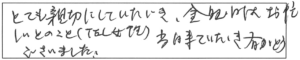 とても親切にしていただき、金曜日はお忙しいとのこと（TEL女性）、当日来ていただき有がとうございました。