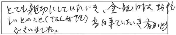 とても親切にしていただき、金曜日はお忙しいとのこと（TEL女性）、当日来ていただき有がとうございました。