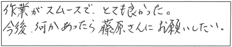 作業がスムーズで、とても良かった。今後、何かあったら藤原さんにお願いしたい。