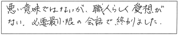 悪い意味ではないが、職人らしく愛想がない。必要最小限の会話で終わりました。