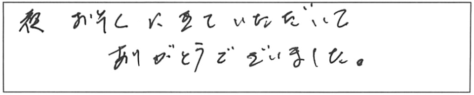 夜おそくにきていただいて、ありがとうございました。