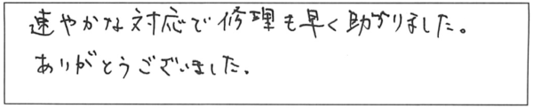 速やかな対応で修理も早く助かりました。ありがとうございました。