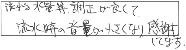 流れる水量等、調正が良くて、流水時の音量が小さくなり、感謝してます。