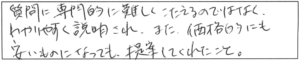 質問に専門的に難しくこたえるのではなく、わかりやすく説明され、また、価格的にも安いものになっても提案してくれたこと。