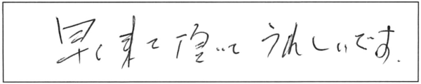 早く来て頂いてうれしいです。