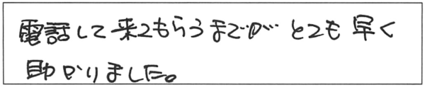 電話して来てもらうまでが、とても早く助かりました。