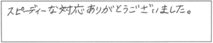 スピーディーな対応ありがとうございました。