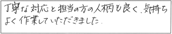 丁寧な対応と担当の方の人柄も良く、気持ちよく作業していただきました。