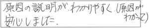 原因の説明がわかりやすく（原因がわかって）安心しました。