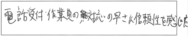 電話受付・作業員の対応の早さに信頼性を感じた。