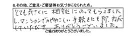 とても気さくに相談にのってもらえましたし、マンションでのややこしい手続きにも即対応していただき、ありがとうございました。